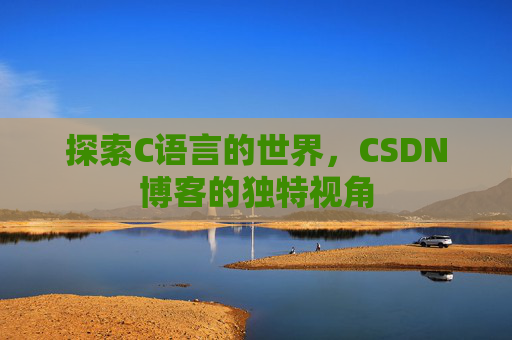 探索C语言的世界,CSDN博客的独特视角 探索C语言的世界,CSDN博客的独特视角